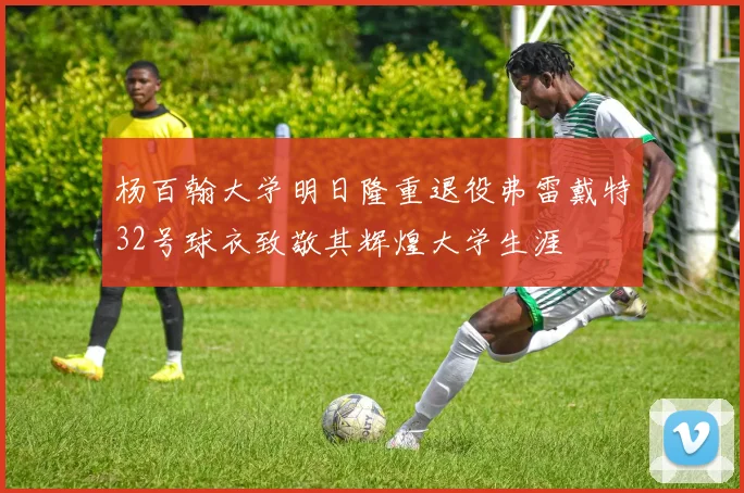 杨百翰大学明日隆重退役弗雷戴特32号球衣致敬其辉煌大学生涯