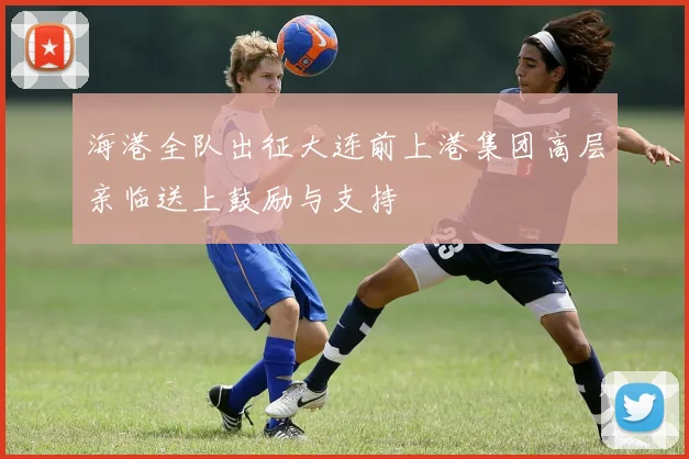 海港全队出征大连前上港集团高层亲临送上鼓励与支持