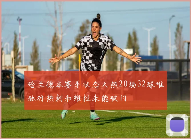 哈兰德本赛季状态火热20场32球唯独对热刺和维拉未能破门