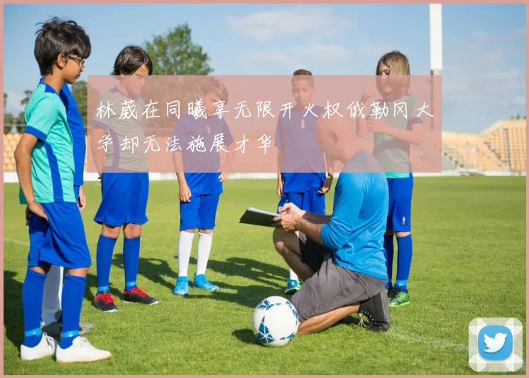 林葳在同曦享无限开火权俄勒冈大学却无法施展才华
