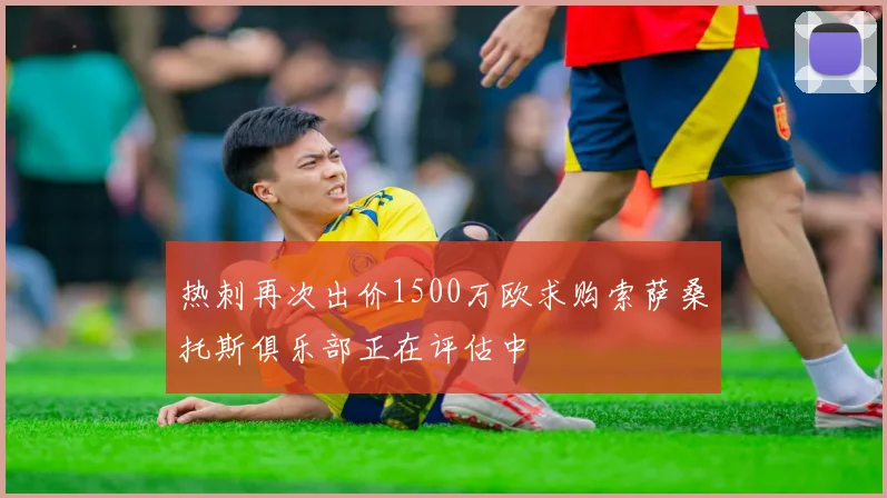 热刺再次出价1500万欧求购索萨桑托斯俱乐部正在评估中