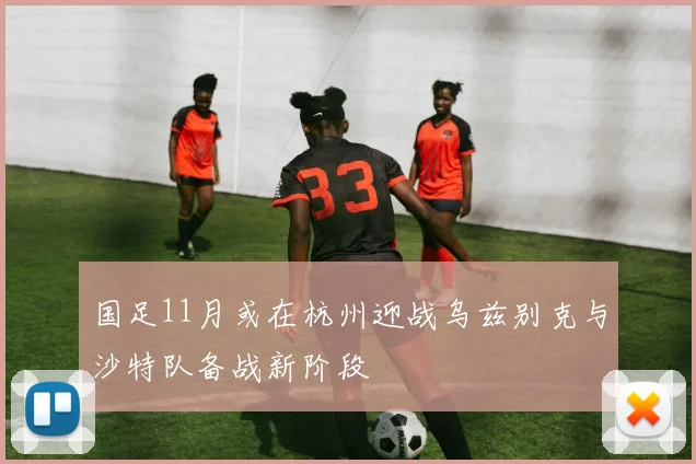 国足11月或在杭州迎战乌兹别克与沙特队备战新阶段