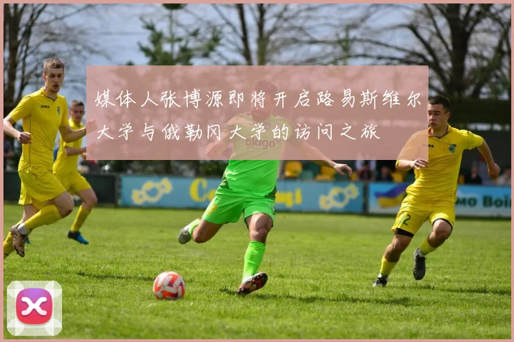 媒体人张博源即将开启路易斯维尔大学与俄勒冈大学的访问之旅