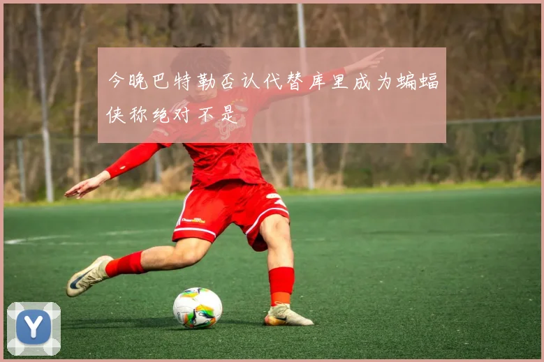 今晚巴特勒否认代替库里成为蝙蝠侠称绝对不是