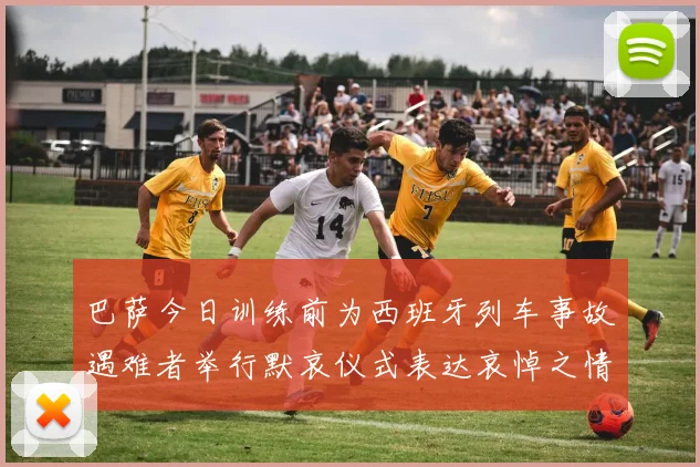 巴萨今日训练前为西班牙列车事故遇难者举行默哀仪式表达哀悼之情