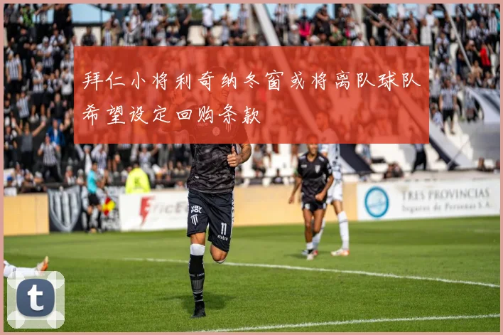 拜仁小将利奇纳冬窗或将离队球队希望设定回购条款