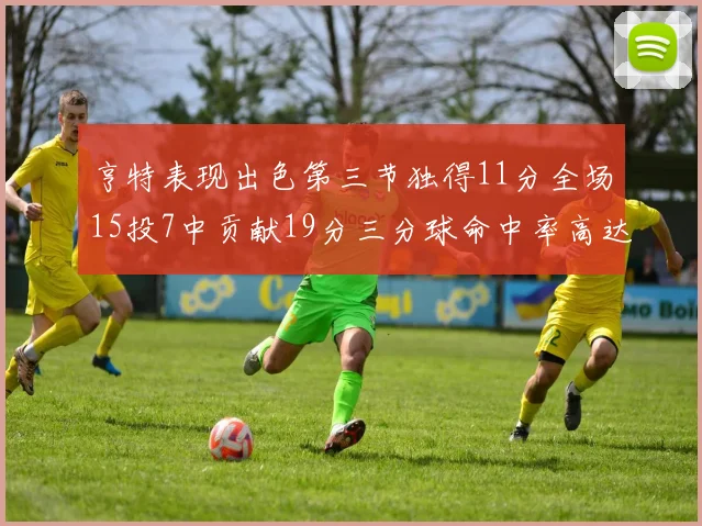 亨特表现出色第三节独得11分全场15投7中贡献19分三分球命中率高达375