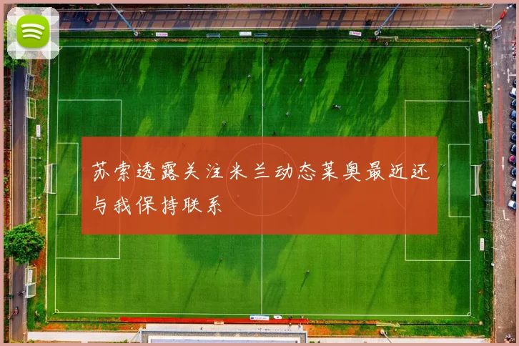 苏索透露关注米兰动态莱奥最近还与我保持联系